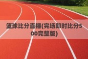 篮球比分直播(完场即时比分500完整版)