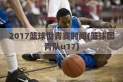 2017篮球世青赛时间(篮球国青队u17)