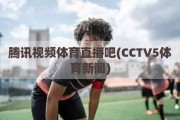 腾讯视频体育直播吧(CCTV5体育新闻)