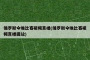 俄罗斯今晚比赛视频直播(俄罗斯今晚比赛视频直播回放)