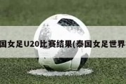 泰国女足U20比赛结果(泰国女足世界杯)