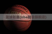 篮球鞋展(nba鞋会旗舰店)