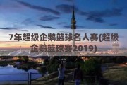 7年超级企鹅篮球名人赛(超级企鹅篮球赛2019)