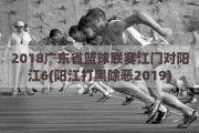 2018广东省篮球联赛江门对阳江6(阳江打黑除恶2019)