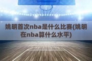 姚明首次nba是什么比赛(姚明在nba算什么水平)