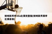 姚明新秀季nba比赛完整版(姚明新秀赛季比赛录像)