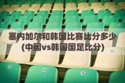 塞内加尔和韩国比赛比分多少(中国vs韩国国足比分)