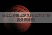 日乙比赛推迟多久(日乙2021联赛分析推荐)