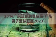 2016广东篮球联赛成绩(广东男子篮球联赛2023)