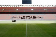 shooting篮球怎么样(shoot 篮球)