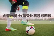 火箭vs勇士(哈登比赛视频回放)