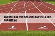 奥运会羽毛球比赛男单决赛(奥运会羽毛球男单决赛回放)