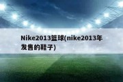 Nike2013篮球(nike2013年发售的鞋子)