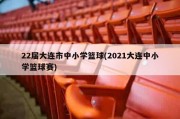 22届大连市中小学篮球(2021大连中小学篮球赛)