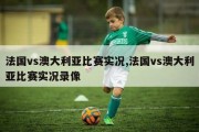 法国vs澳大利亚比赛实况,法国vs澳大利亚比赛实况录像