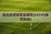 腾讯视频体育直播吧(CCTV5体育新闻)