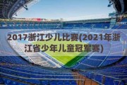 2017浙江少儿比赛(2021年浙江省少年儿童冠军赛)