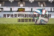 克罗地亚对比利时(克罗地亚对法国世界杯)