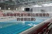 山东省体育省比赛(山东省举办的省级比赛)