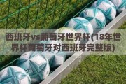 西班牙vs葡萄牙世界杯(18年世界杯葡萄牙对西班牙完整版)