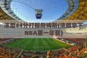 浓眉44分打服詹姆斯(浓眉拿下NBA第一年薪)