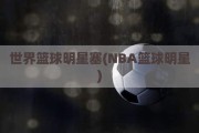 世界篮球明星塞(NBA篮球明星)