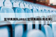 篮球美国队2012(篮球美国队员名单)