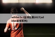 adidas3v3篮球比赛2017(adidas篮球系列)