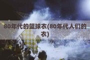 80年代的篮球衣(80年代人们的衣)