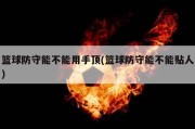 篮球防守能不能用手顶(篮球防守能不能贴人)