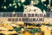 白人篮球运动员 德里克(白人篮球运动员能胜过黑人吗)