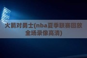 火箭对勇士(nba夏季联赛回放全场录像高清)