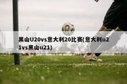 黑山U20vs意大利20比赛(意大利u21vs黑山u21)