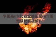 李景亮ufc比赛全部视频(ufc重量级比赛视频)