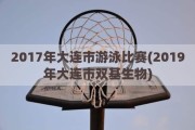 2017年大连市游泳比赛(2019年大连市双基生物)