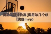 奥尼尔巅峰比赛(奥尼尔几个总决赛mvp)