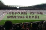 fifa排名多久更新一次(fifa足球世界定级积分怎么算)