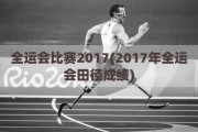 全运会比赛2017(2017年全运会田径成绩)