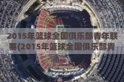 2015年篮球全国俱乐部青年联赛(2015年篮球全国俱乐部青年联赛)