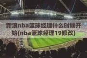 新浪nba篮球经理什么时候开始(nba篮球经理19修改)