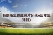 特别版篮球鞋照片(nike历年篮球鞋)