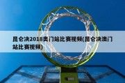 昆仑决2018奥门站比赛视频(昆仑决澳门站比赛视频)