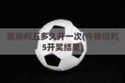 新排列五多久开一次(今晚排列5开奖结果)