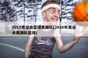 2015奥运会篮球美国队(2016年奥运会美国队篮球)