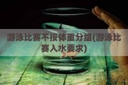 游泳比赛不按体重分组(游泳比赛入水要求)