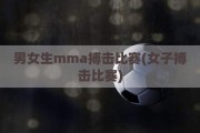 男女生mma搏击比赛(女子搏击比赛)