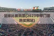 足球比赛购票(2023中甲门票购买网站)