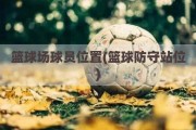 篮球场球员位置(篮球防守站位)