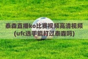 泰森直播ko比赛视频高清视频(ufc选手能打过泰森吗)