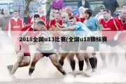 2018全国u13比赛(全国u18锦标赛)